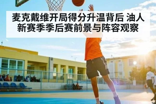 麦克戴维开局得分升温背后 油人新赛季季后赛前景与阵容观察
