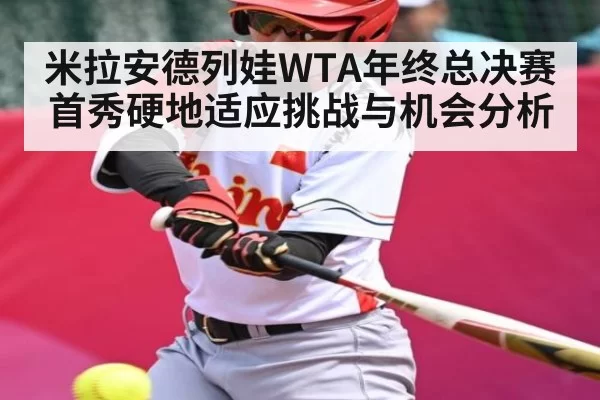 米拉安德列娃WTA年终总决赛首秀硬地适应挑战与机会分析